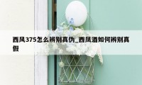 西风375怎么辨别真伪_西凤酒如何辨别真假