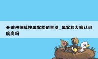 全球法律科技黑客松的意义_黑客松大赛认可度高吗