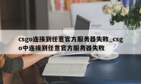 csgo连接到任意官方服务器失败_csgo中连接到任意官方服务器失败