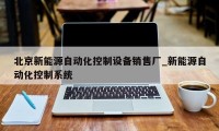 北京新能源自动化控制设备销售厂_新能源自动化控制系统