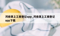 河南掌上工商登记app_河南掌上工商登记app下载