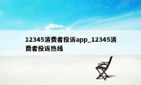 12345消费者投诉app_12345消费者投诉热线