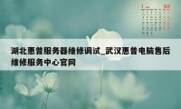 湖北惠普服务器维修调试_武汉惠普电脑售后维修服务中心官网