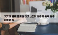 币安交易所遭黑客攻击_虚拟货币交易平台币安遭袭击