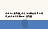 手机dns服务器_手机DNS服务器发生错误,点击使用公共DNS服务器