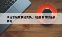 tt语音领皮肤的真伪_tt语音领皮肤是真的吗