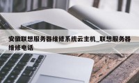 安徽联想服务器维修系统云主机_联想服务器维修电话