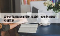 关于开发新能源的资料读后感_关于新能源的知识资料