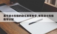 基于幼小衔接的幼儿体育教学_体育幼小衔接教学计划