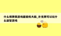 什么棋牌类游戏最锻炼大脑_扑克牌可以玩什么益智游戏