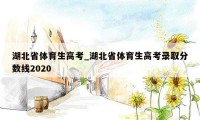 湖北省体育生高考_湖北省体育生高考录取分数线2020