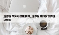 迷你世界源码螺旋获得_迷你世界如何获得源码螺旋