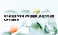 青岛新能源汽车维修学徒招聘_青岛汽车维修人才招聘信息