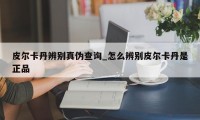 皮尔卡丹辨别真伪查询_怎么辨别皮尔卡丹是正品