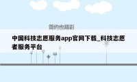 中国科技志愿服务app官网下载_科技志愿者服务平台