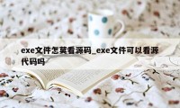 exe文件怎莫看源码_exe文件可以看源代码吗