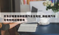 开发区哪里有新能源汽车充电桩_新能源汽车充电桩附近哪里有