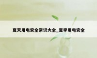 夏天用电安全常识大全_夏季用电安全