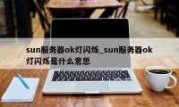 sun服务器ok灯闪烁_sun服务器ok灯闪烁是什么意思