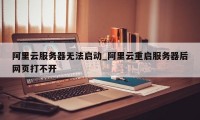 阿里云服务器无法启动_阿里云重启服务器后网页打不开