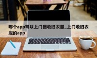 哪个app可以上门回收旧衣服_上门收旧衣服的app