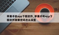 苹果手机app下载软件_苹果手机app下载软件需要密码怎么设置