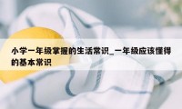 小学一年级掌握的生活常识_一年级应该懂得的基本常识