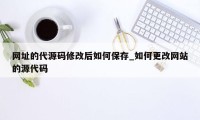 网址的代源码修改后如何保存_如何更改网站的源代码