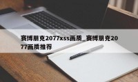 赛博朋克2077xss画质_赛博朋克2077画质推荐