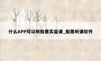 什么APP可以听股票实盘课_股票听课软件