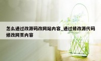 怎么通过改源码改网站内容_通过修改源代码修改网页内容