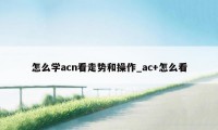 怎么学acn看走势和操作_ac+怎么看