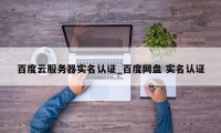 百度云服务器实名认证_百度网盘 实名认证