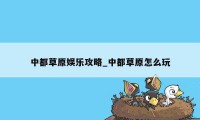 中都草原娱乐攻略_中都草原怎么玩