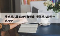 看娱乐八卦的APP有哪些_看娱乐八卦用什么app