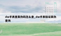 dw手表查真伪码怎么查_dw手表验证真伪查询