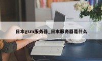 日本gsm服务器_日本服务器是什么