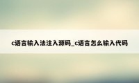 c语言输入法注入源码_c语言怎么输入代码