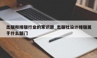 出版和排版行业的常识题_出版社设计排版属于什么部门