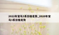 2022年宝马3系价格走势_2020年宝马3系价格走势