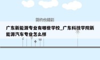 广东新能源专业有哪些学校_广东科技学院新能源汽车专业怎么样