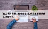 在上学前需要了解哪些常识_读小学前要做什么准备什么