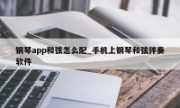 钢琴app和弦怎么配_手机上钢琴和弦伴奏软件