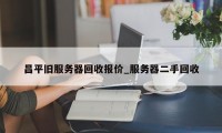 昌平旧服务器回收报价_服务器二手回收