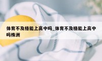 体育不及格能上高中吗_体育不及格能上高中吗株洲