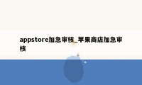 appstore加急审核_苹果商店加急审核