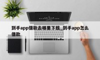 到手app借款去哪里下载_到手app怎么借款