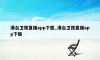 港台卫视直播app下载_港台卫视直播app下载