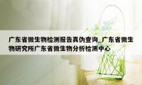 广东省微生物检测报告真伪查询_广东省微生物研究所广东省微生物分析检测中心