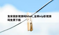 免安装影视源码html_全网vip影视源码免费下载